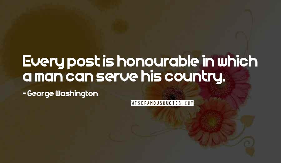 George Washington Quotes: Every post is honourable in which a man can serve his country.