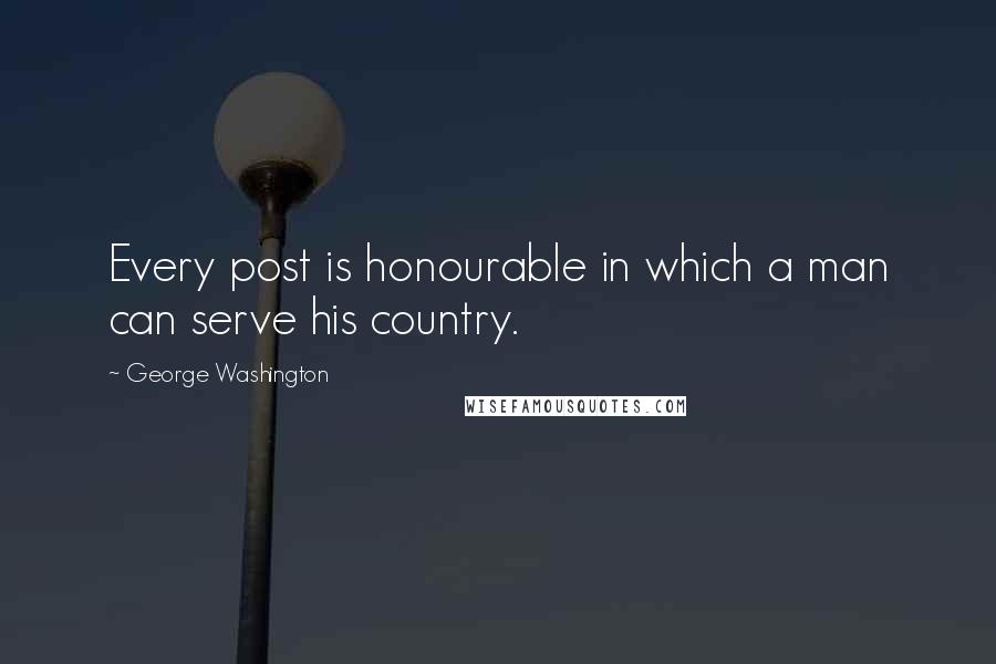 George Washington Quotes: Every post is honourable in which a man can serve his country.