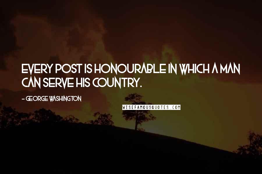 George Washington Quotes: Every post is honourable in which a man can serve his country.