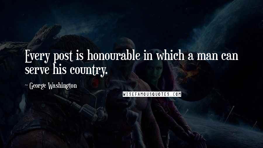 George Washington Quotes: Every post is honourable in which a man can serve his country.