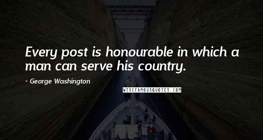 George Washington Quotes: Every post is honourable in which a man can serve his country.