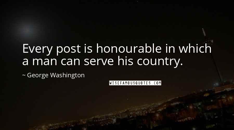 George Washington Quotes: Every post is honourable in which a man can serve his country.