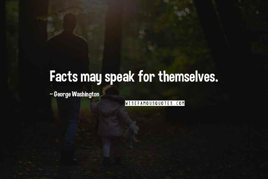 George Washington Quotes: Facts may speak for themselves.