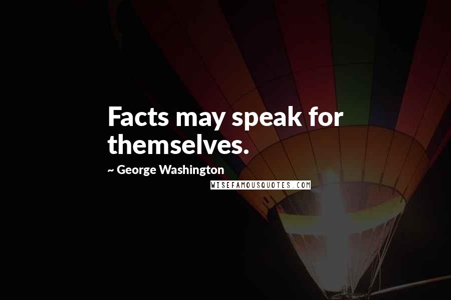 George Washington Quotes: Facts may speak for themselves.