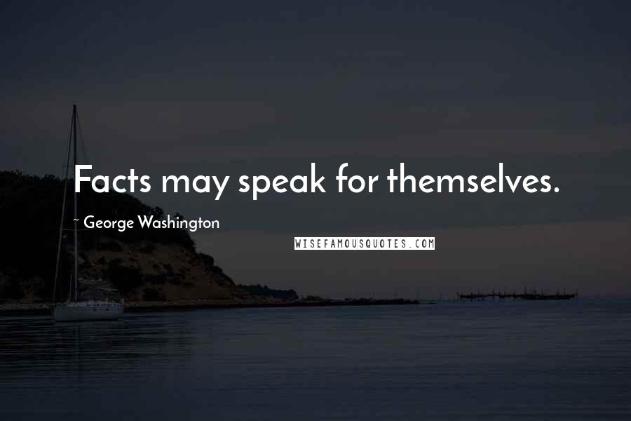 George Washington Quotes: Facts may speak for themselves.