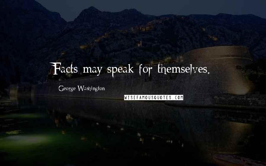 George Washington Quotes: Facts may speak for themselves.