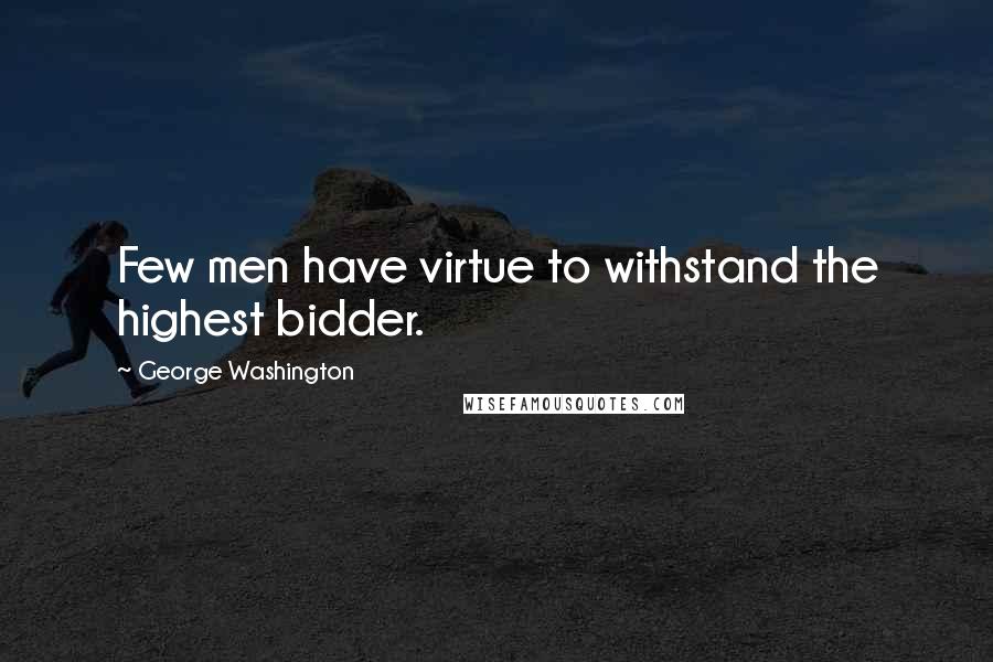 George Washington Quotes: Few men have virtue to withstand the highest bidder. 