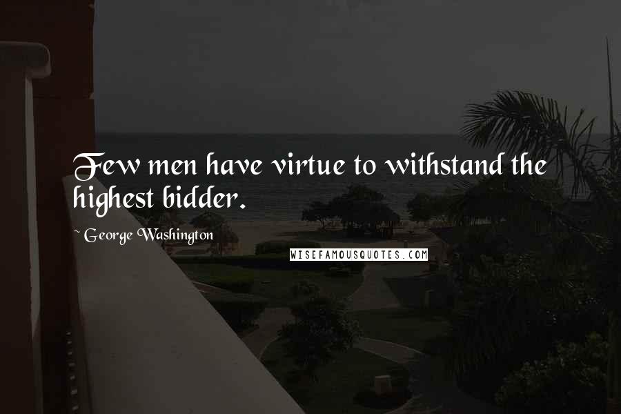 George Washington Quotes: Few men have virtue to withstand the highest bidder. 