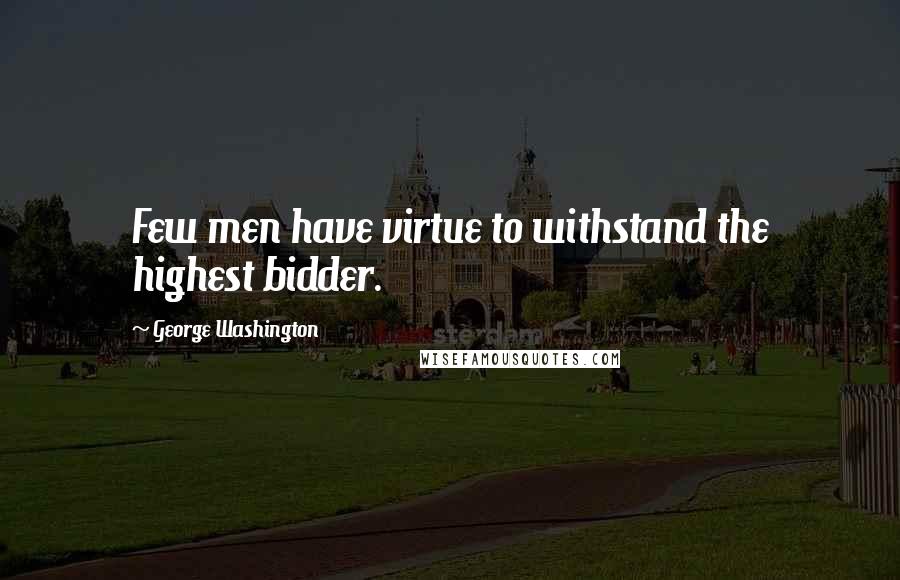 George Washington Quotes: Few men have virtue to withstand the highest bidder. 