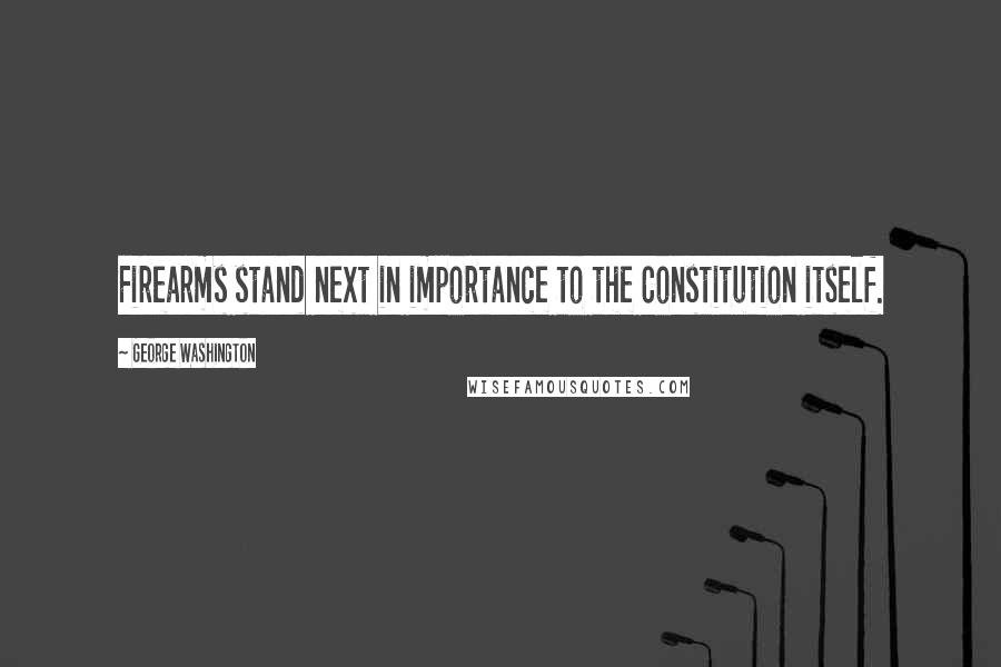 George Washington Quotes: Firearms stand next in importance to the Constitution itself.