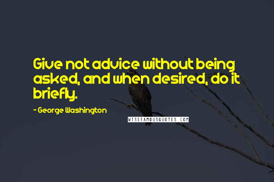 George Washington Quotes: Give not advice without being asked, and when desired, do it briefly.