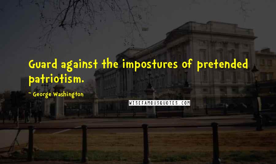 George Washington Quotes: Guard against the impostures of pretended patriotism.