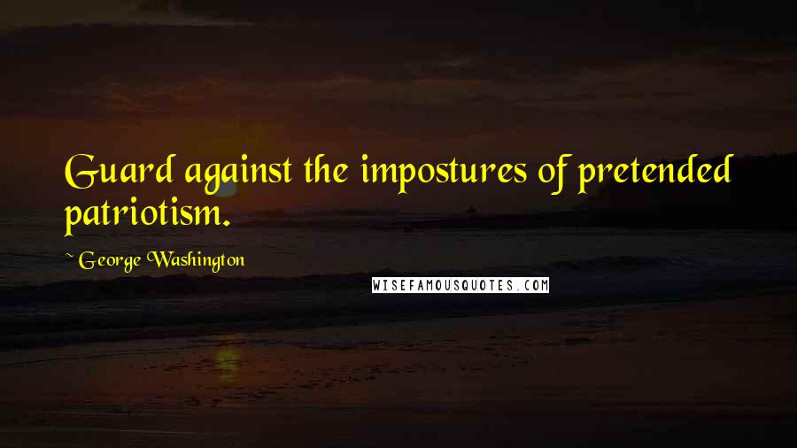 George Washington Quotes: Guard against the impostures of pretended patriotism.