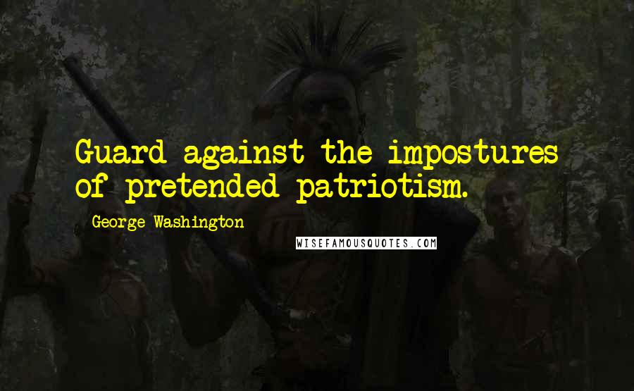 George Washington Quotes: Guard against the impostures of pretended patriotism.