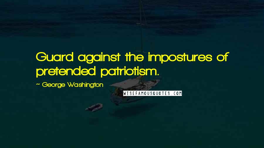 George Washington Quotes: Guard against the impostures of pretended patriotism.