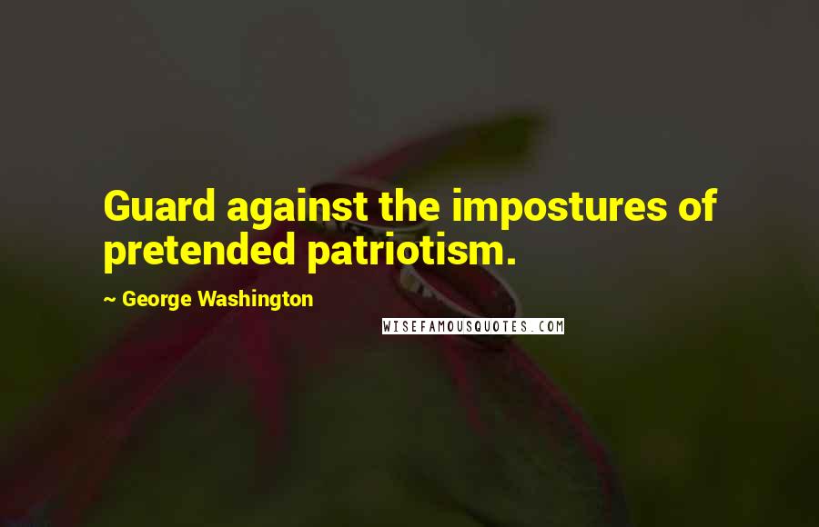 George Washington Quotes: Guard against the impostures of pretended patriotism.