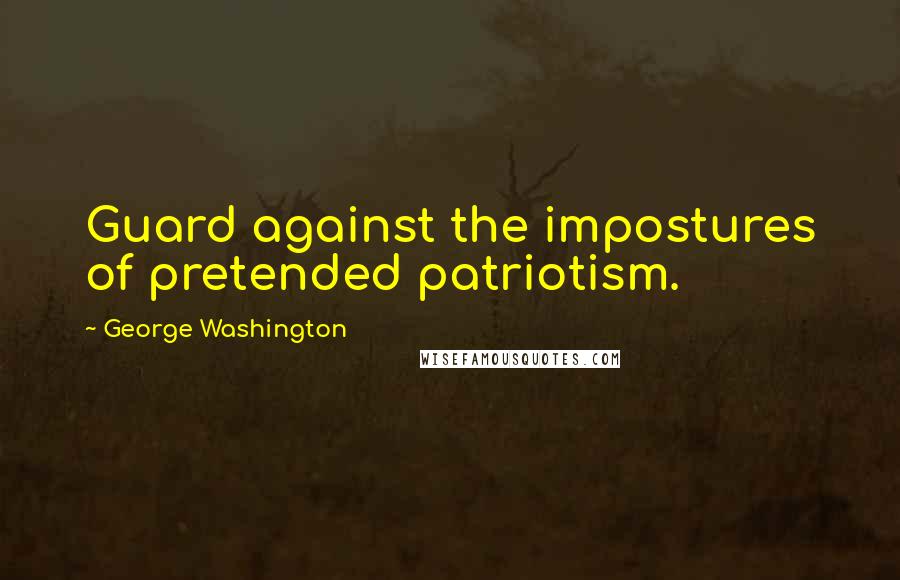 George Washington Quotes: Guard against the impostures of pretended patriotism.