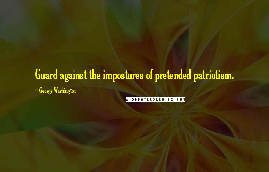 George Washington Quotes: Guard against the impostures of pretended patriotism.