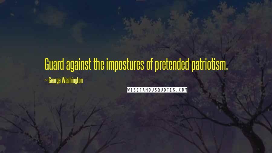 George Washington Quotes: Guard against the impostures of pretended patriotism.