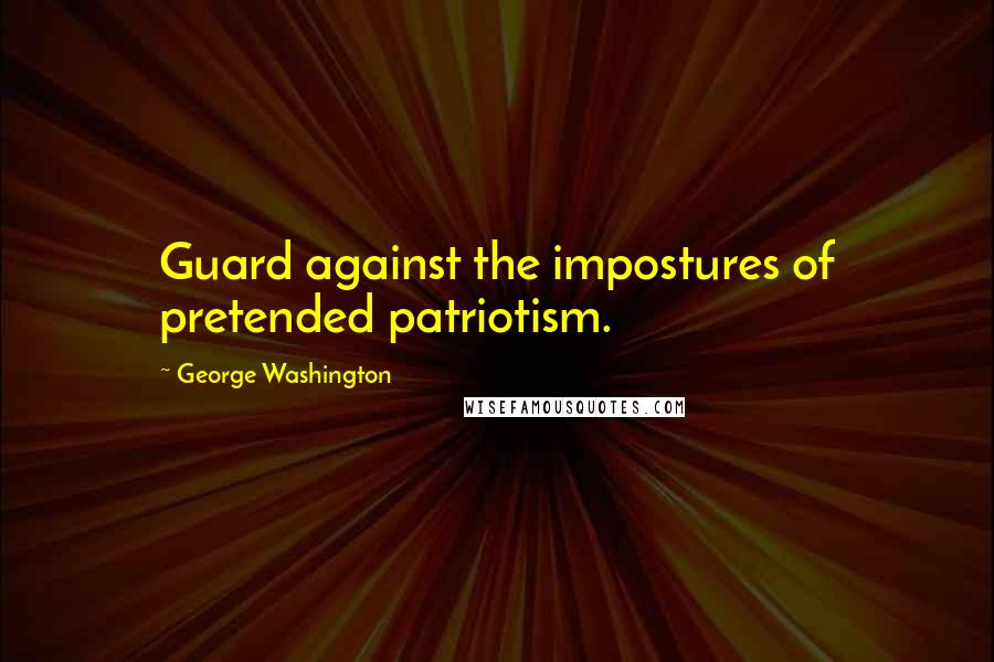 George Washington Quotes: Guard against the impostures of pretended patriotism.