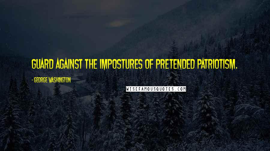 George Washington Quotes: Guard against the impostures of pretended patriotism.