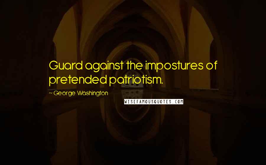 George Washington Quotes: Guard against the impostures of pretended patriotism.