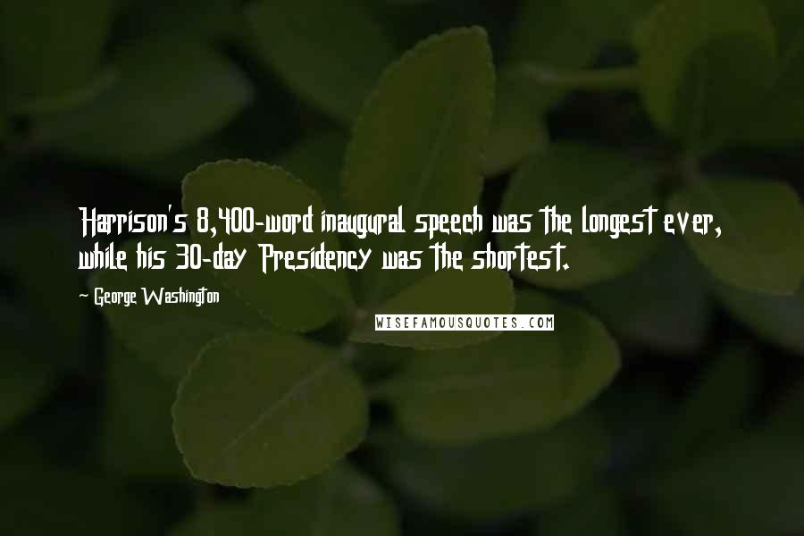 George Washington Quotes: Harrison's 8,400-word inaugural speech was the longest ever, while his 30-day Presidency was the shortest.