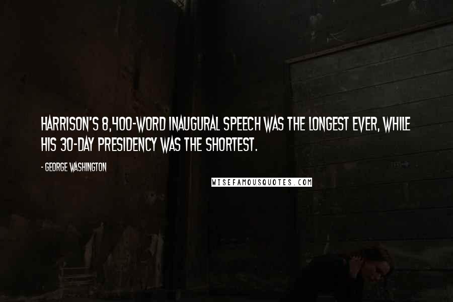 George Washington Quotes: Harrison's 8,400-word inaugural speech was the longest ever, while his 30-day Presidency was the shortest.