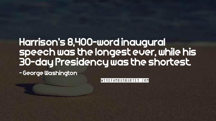 George Washington Quotes: Harrison's 8,400-word inaugural speech was the longest ever, while his 30-day Presidency was the shortest.