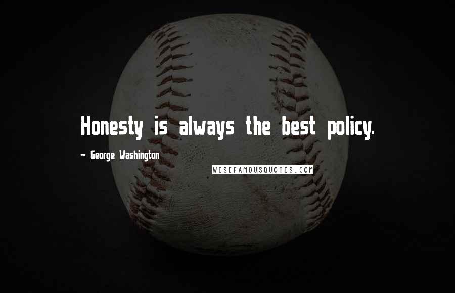 George Washington Quotes: Honesty is always the best policy.