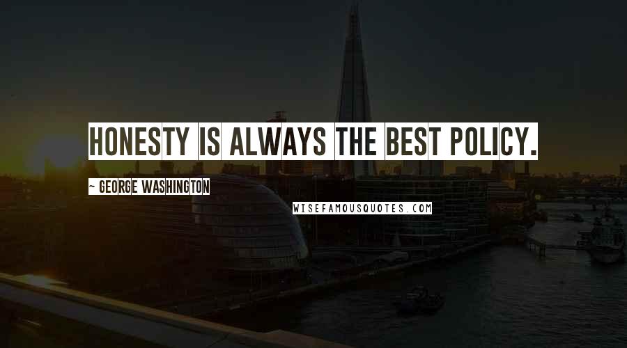 George Washington Quotes: Honesty is always the best policy.