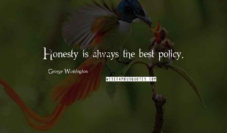 George Washington Quotes: Honesty is always the best policy.