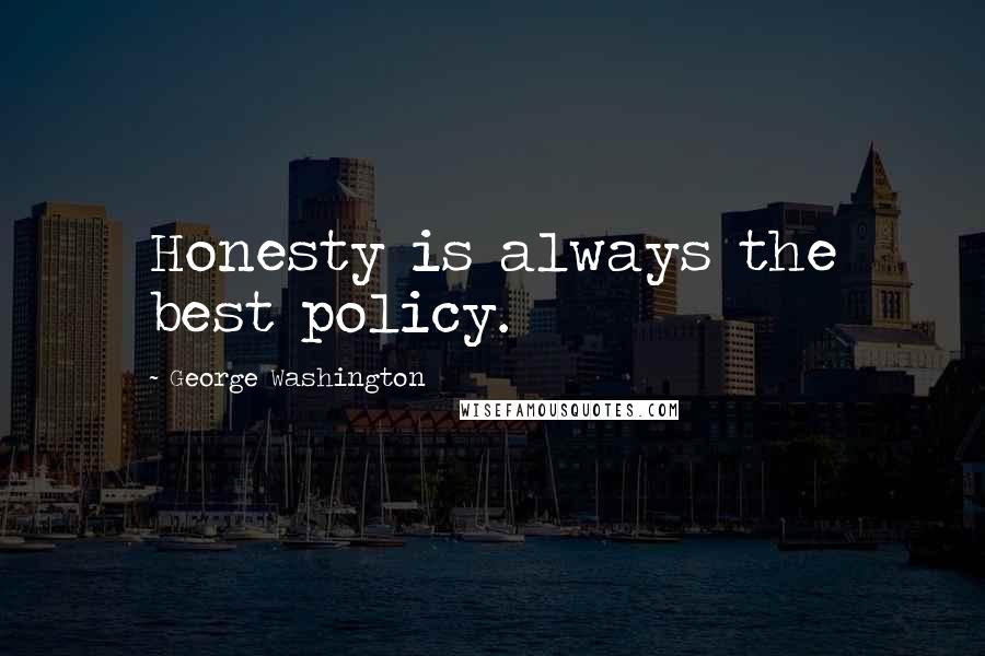 George Washington Quotes: Honesty is always the best policy.