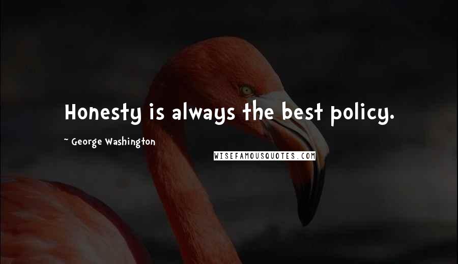 George Washington Quotes: Honesty is always the best policy.