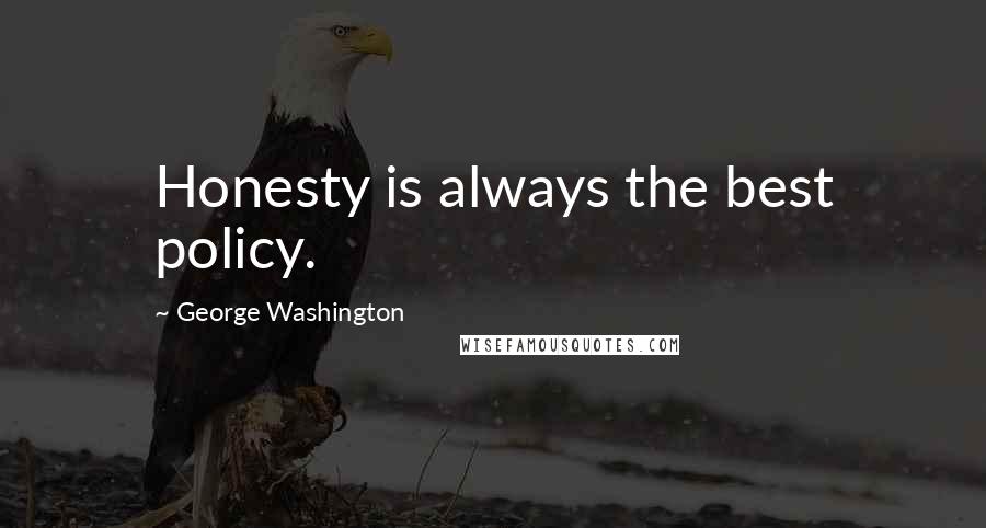 George Washington Quotes: Honesty is always the best policy.