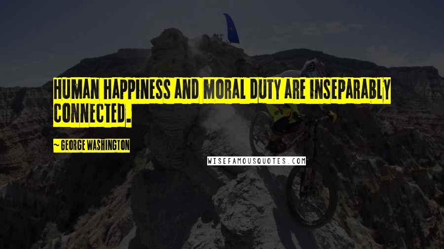 George Washington Quotes: Human happiness and moral duty are inseparably connected.