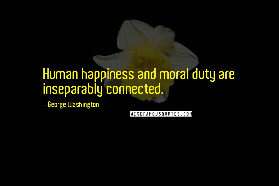 George Washington Quotes: Human happiness and moral duty are inseparably connected.