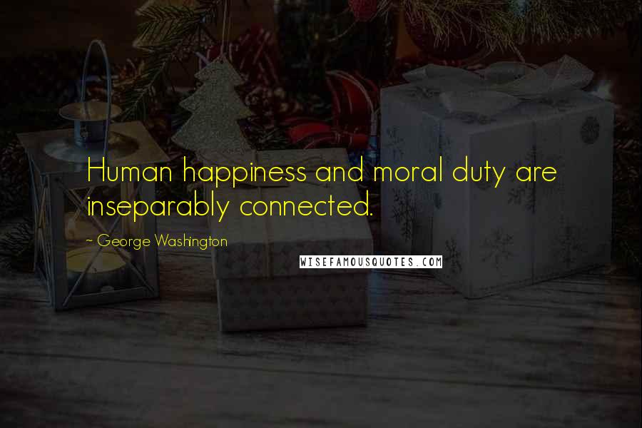 George Washington Quotes: Human happiness and moral duty are inseparably connected.