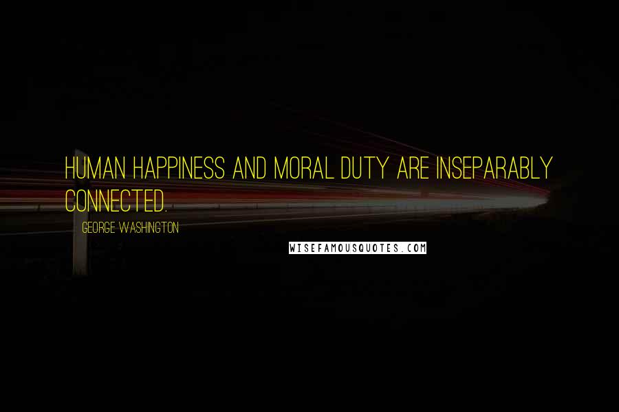 George Washington Quotes: Human happiness and moral duty are inseparably connected.