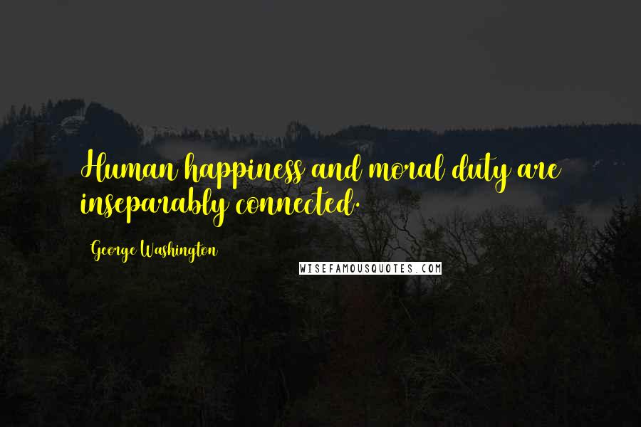 George Washington Quotes: Human happiness and moral duty are inseparably connected.