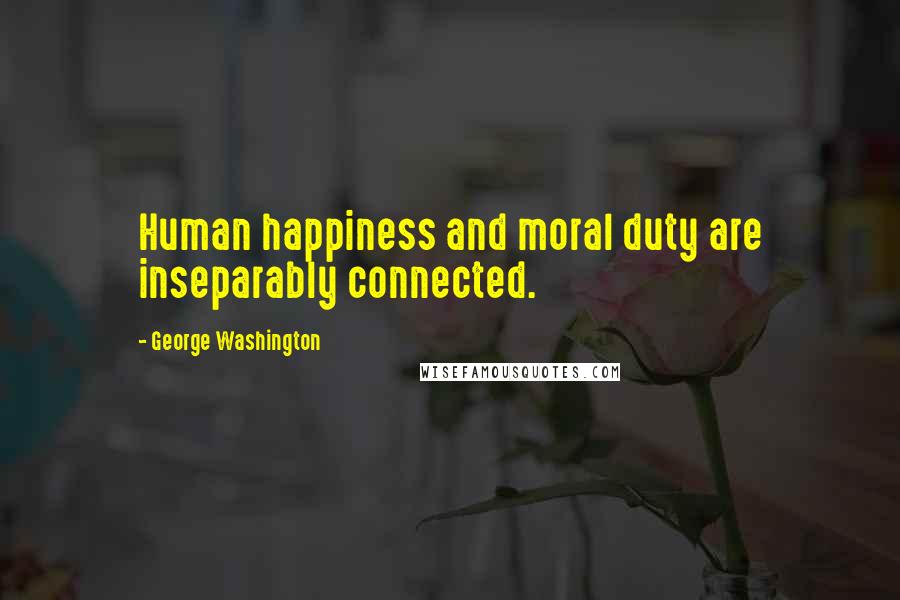 George Washington Quotes: Human happiness and moral duty are inseparably connected.