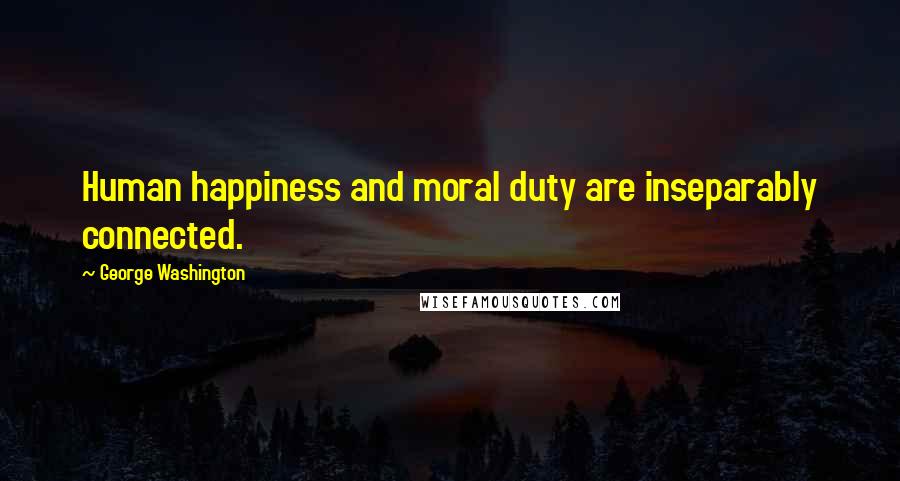 George Washington Quotes: Human happiness and moral duty are inseparably connected.