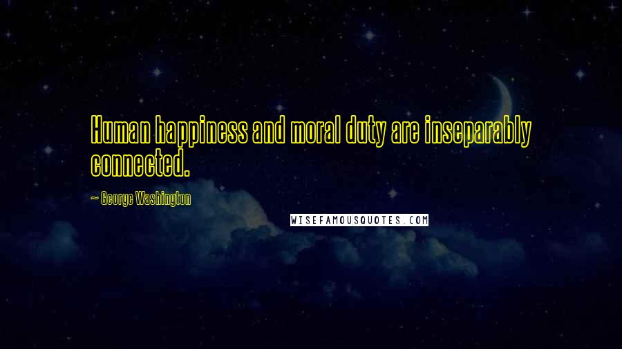 George Washington Quotes: Human happiness and moral duty are inseparably connected.