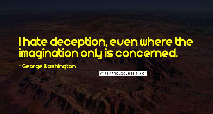 George Washington Quotes: I hate deception, even where the imagination only is concerned.