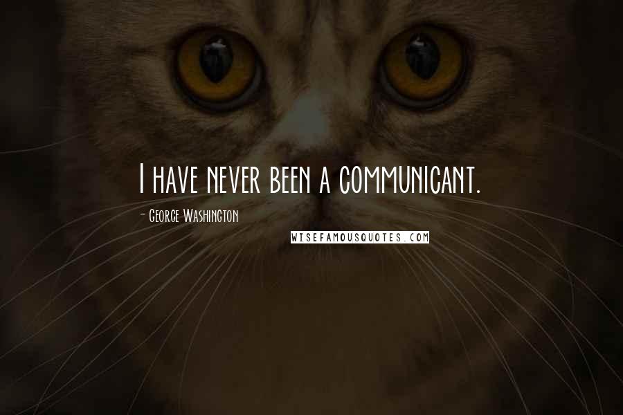 George Washington Quotes: I have never been a communicant.