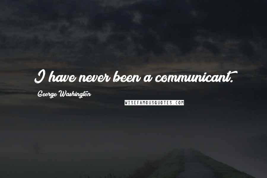 George Washington Quotes: I have never been a communicant.