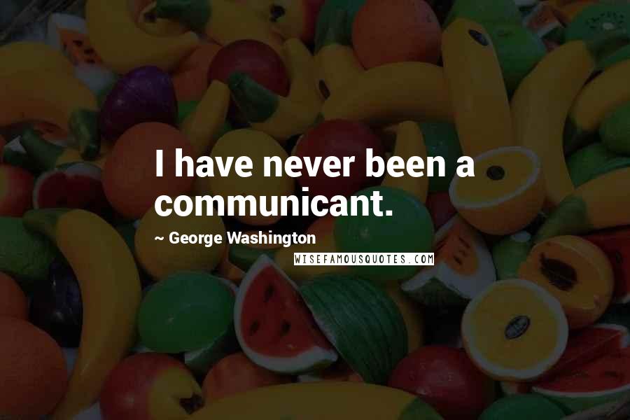 George Washington Quotes: I have never been a communicant.