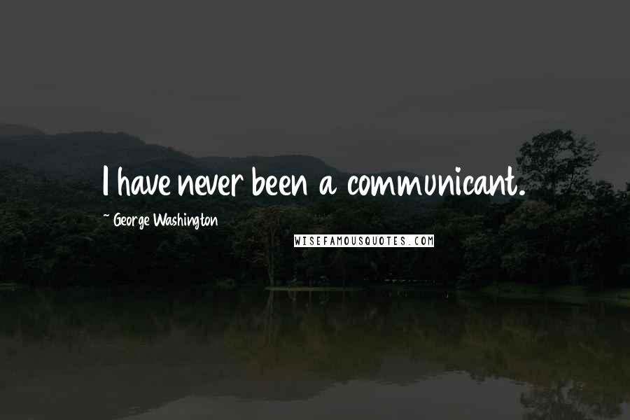 George Washington Quotes: I have never been a communicant.