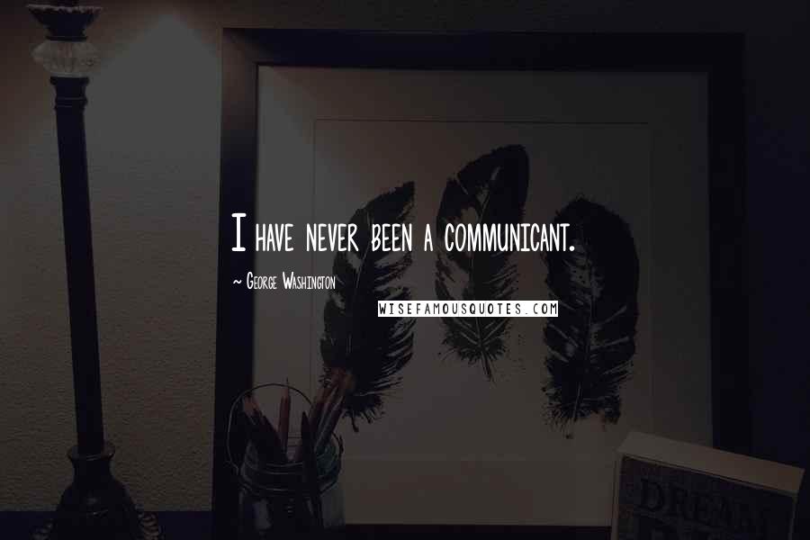 George Washington Quotes: I have never been a communicant.