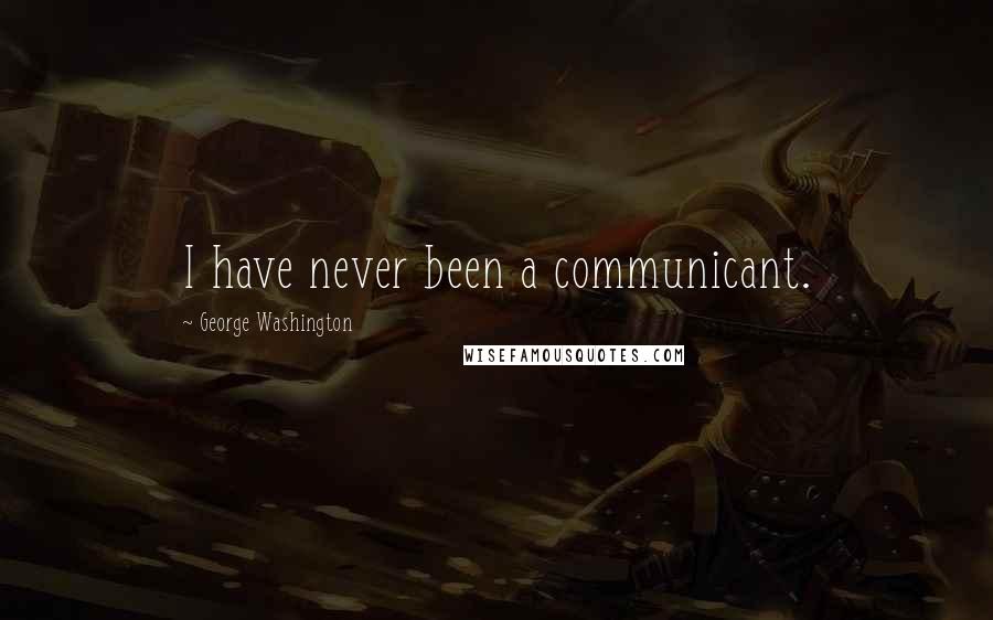 George Washington Quotes: I have never been a communicant.